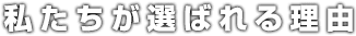 私たちが選ばれる理由
